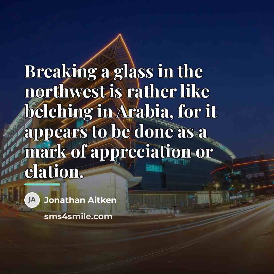 “Breaking a glass in the northwest is rather like belching…” quote by Jonathan Aitken