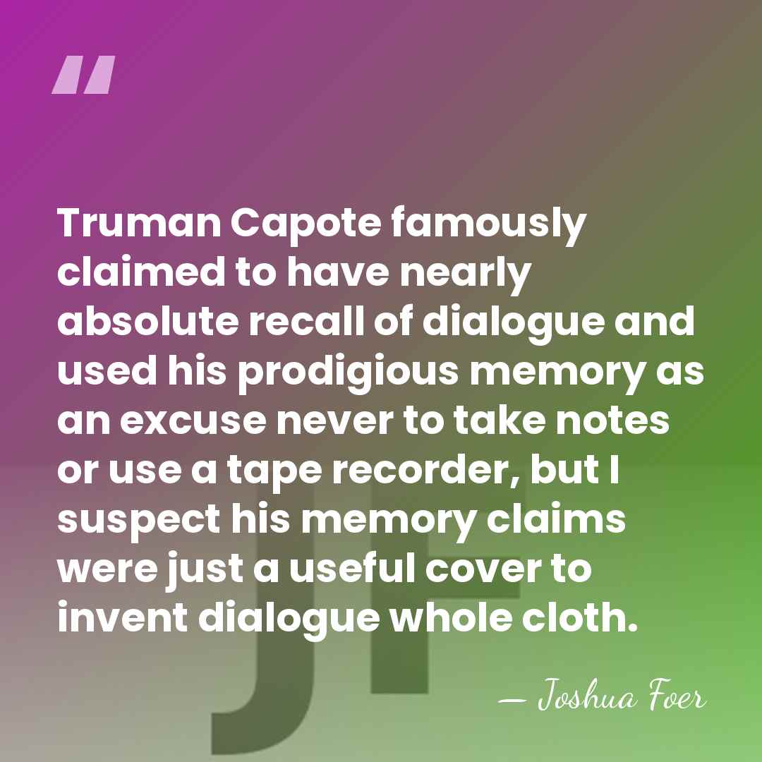 Truman Capote famously claimed to have nearly absolute recall of dialogue and&hellip; - Joshua Foer
