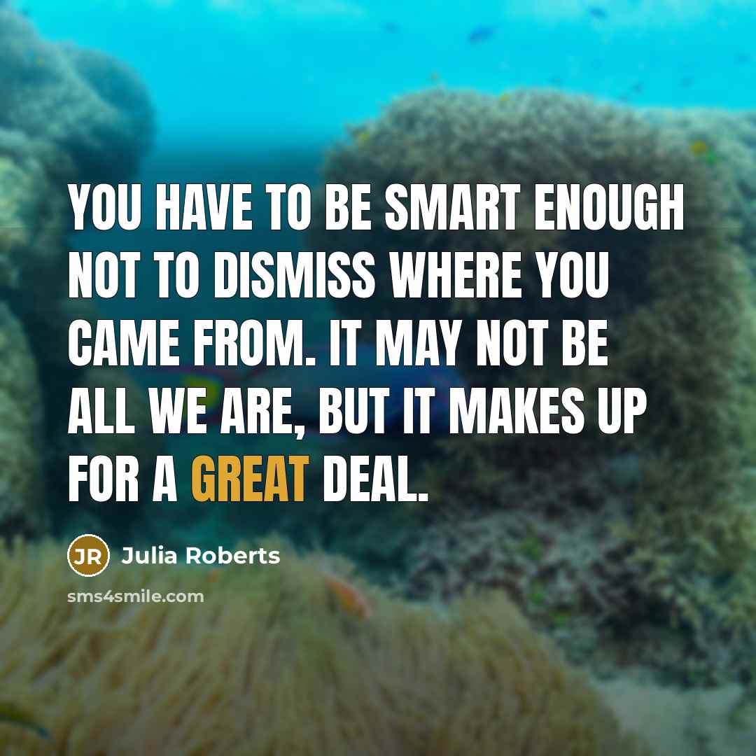 “You have to be smart enough not to dismiss where…” quote by Julia Roberts