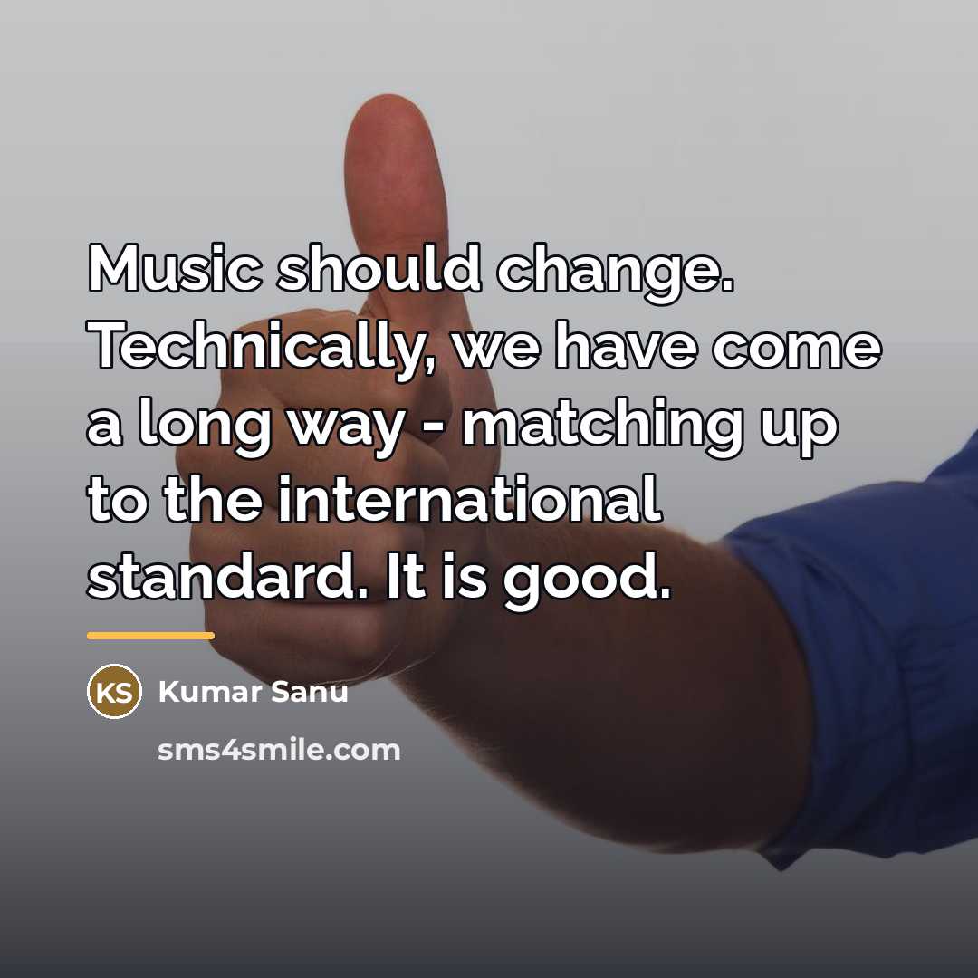 “Music should change. Technically, we have come a long way…” quote by Kumar Sanu
