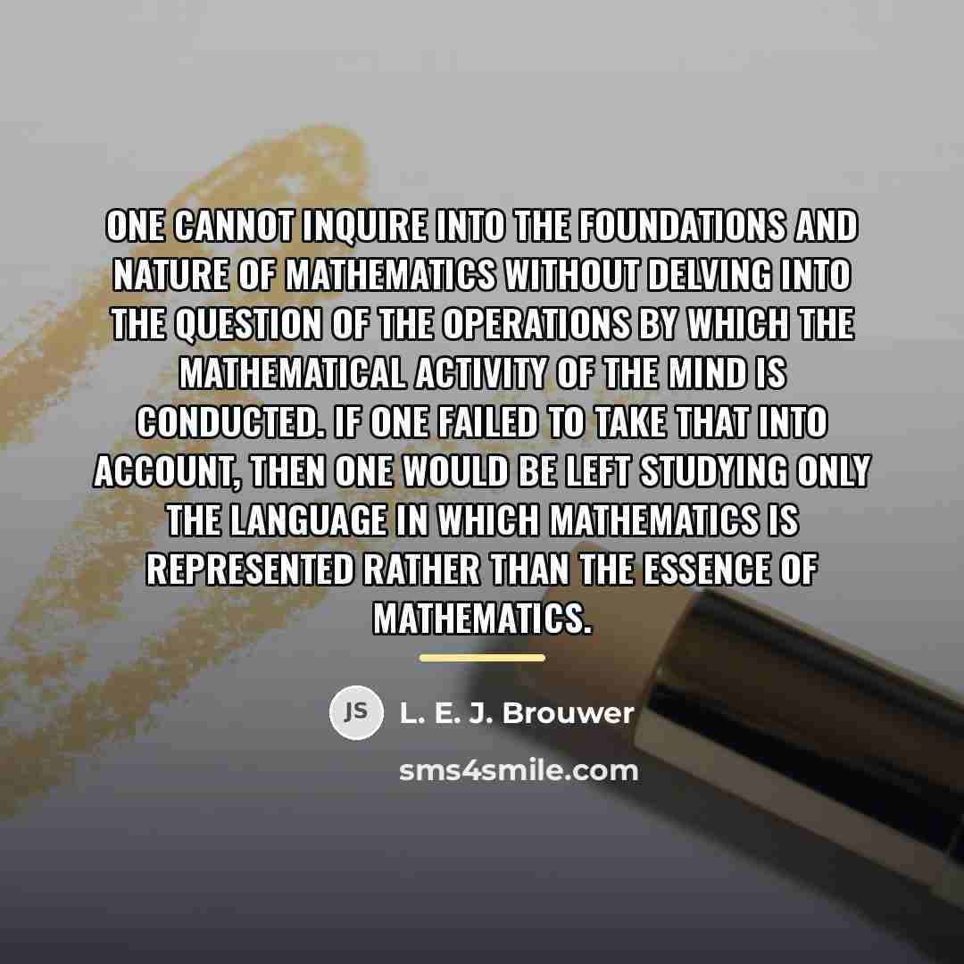 “One cannot inquire into the foundations and nature of mathematics…” quote by L. E. J. Brouwer