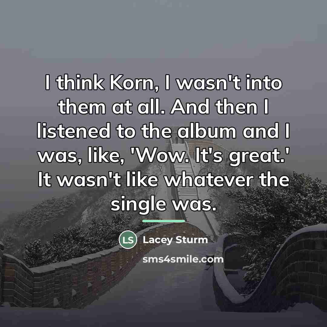 “I think Korn, I wasn't into them at all. And…” quote by Lacey Sturm