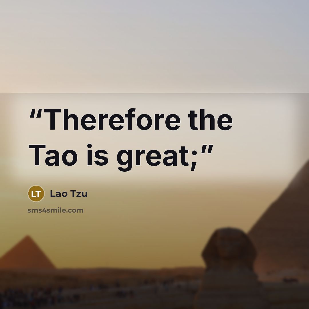 “Therefore the Tao is great;” quote by Lao Tzu