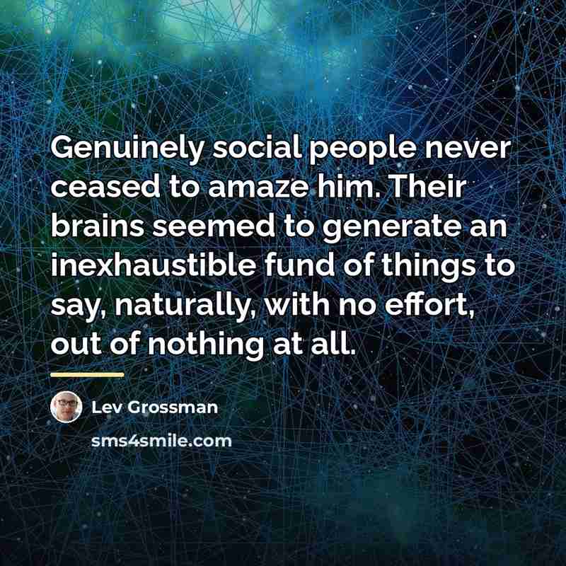 “Genuinely social people never ceased to amaze him. Their brains…” quote by Lev Grossman