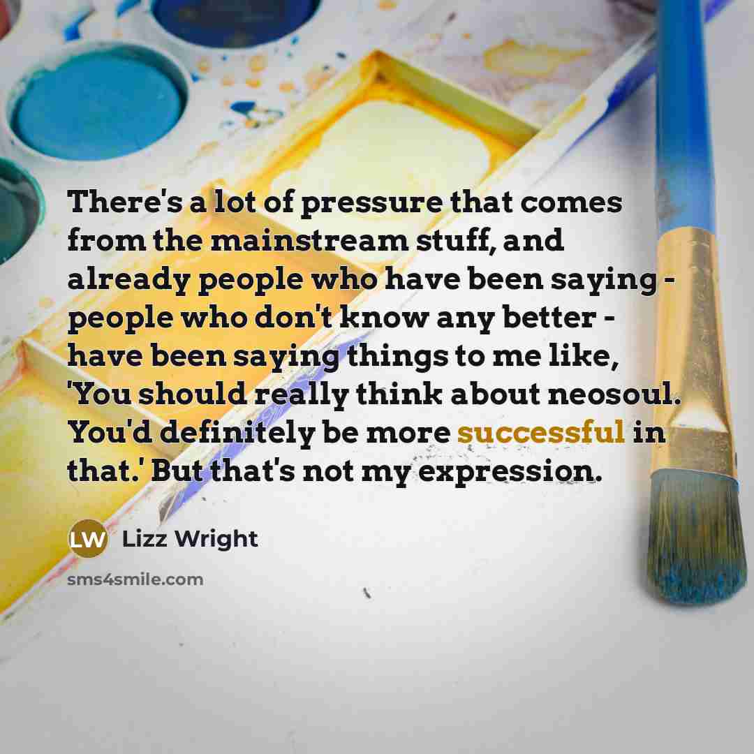 “There's a lot of pressure that comes from the mainstream…” quote by Lizz Wright