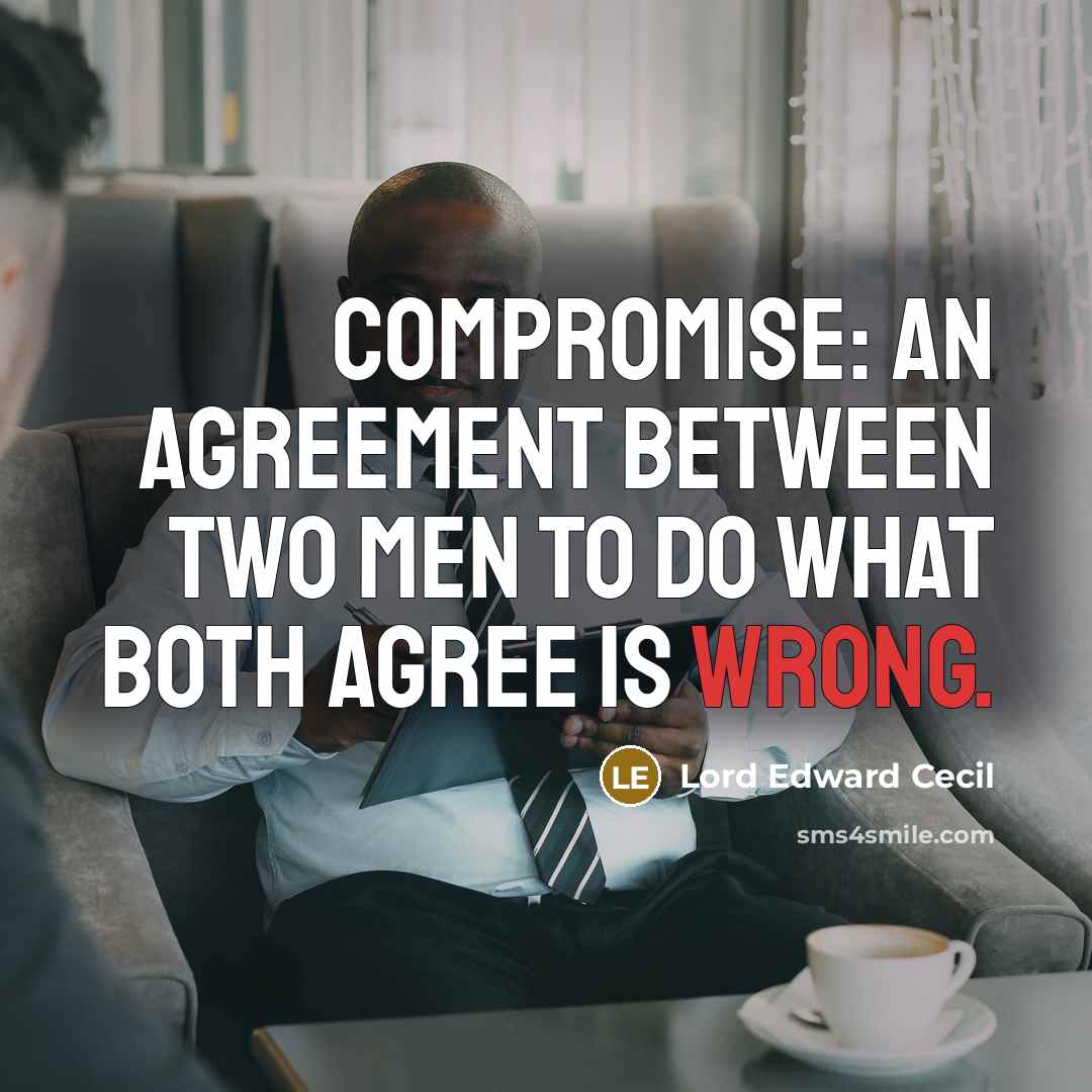 “Compromise: An agreement between two men to do what both agree is wrong.” quote by Lord Edward Cecil
