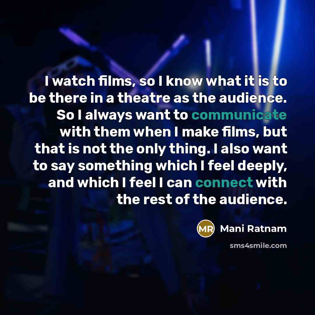 “I watch films, so I know what it is to be there in a theatre as the audience. So I always want to communicate with them when I make films, but that is not the only thing. I also want to say something which I feel deeply, and which I feel I can connect with the rest of the audience.” quote by Mani Ratnam