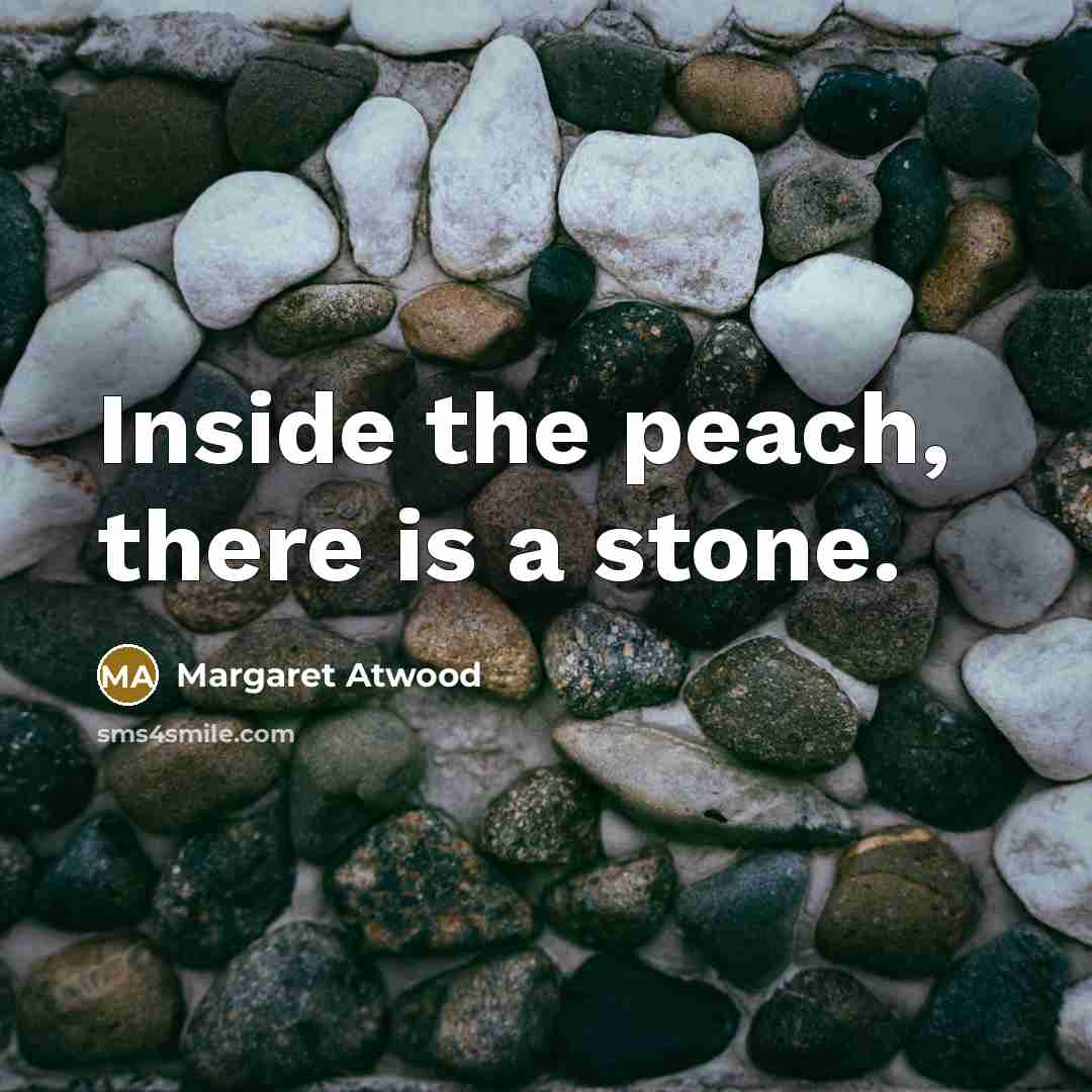 “Inside the peach, there is a stone.…” quote by Margaret Atwood