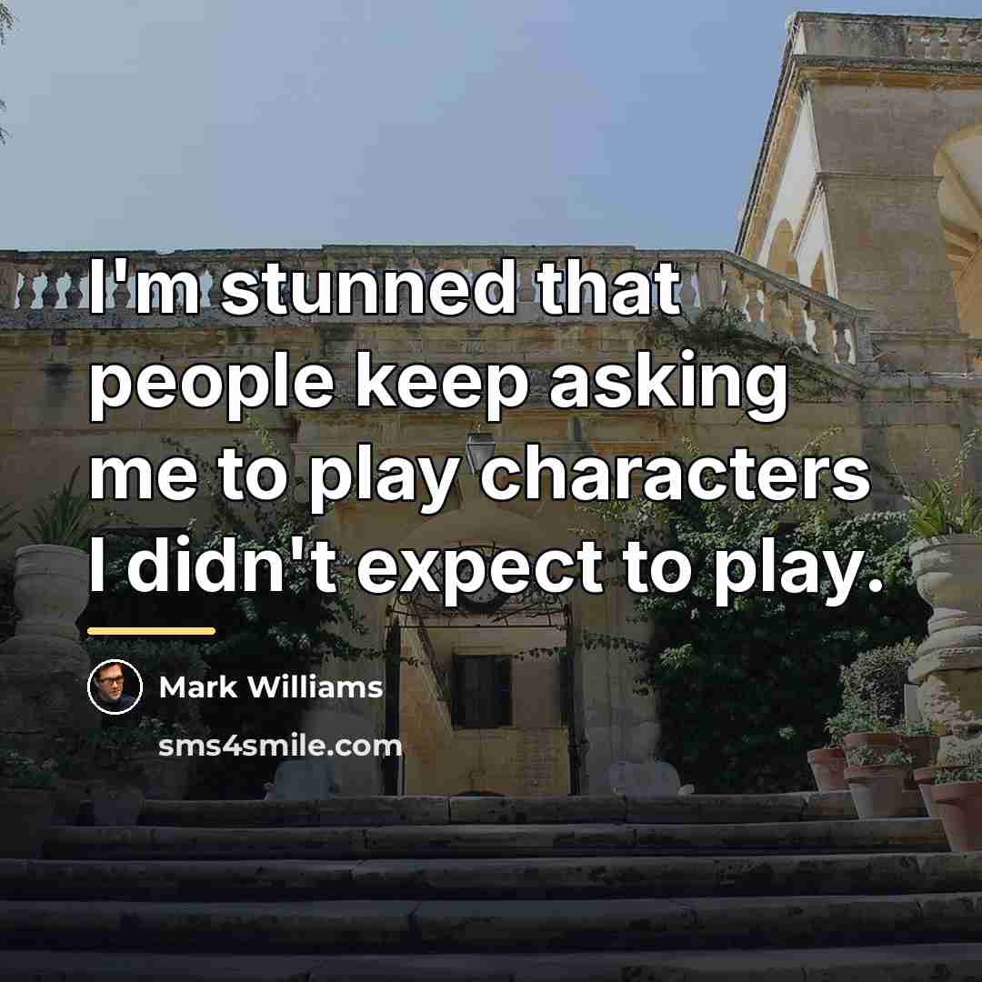 “I'm stunned that people keep asking me to play characters…” quote by Mark Williams