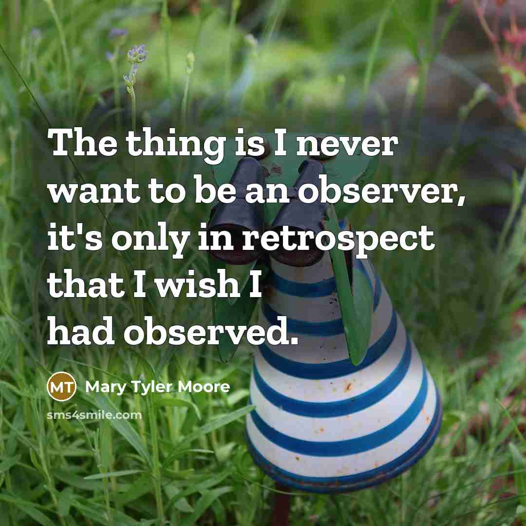 “The thing is I never want to be an observer,…” quote by Mary Tyler Moore