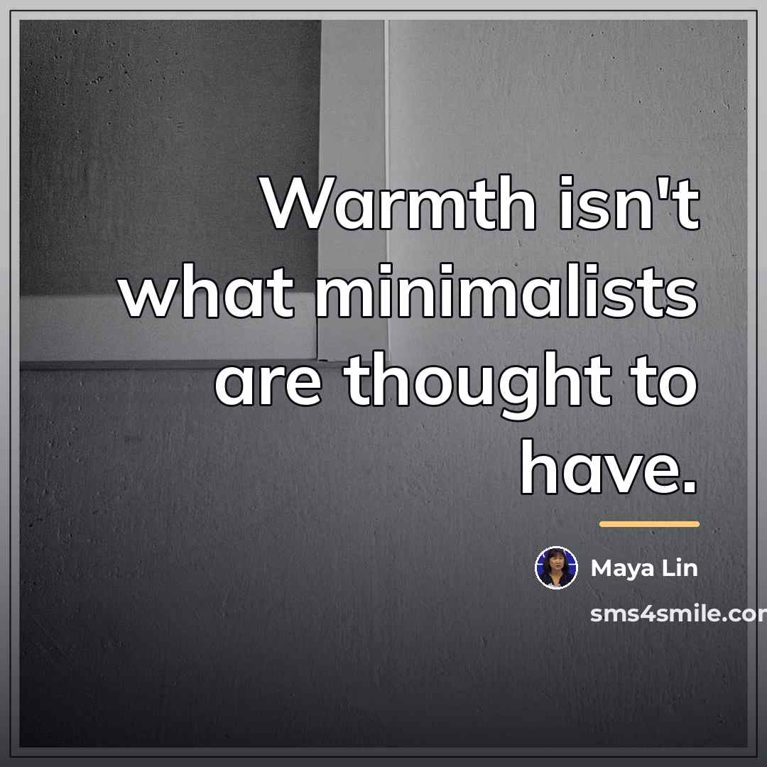 “Warmth isn't what minimalists are thought to have.…” quote by Maya Lin