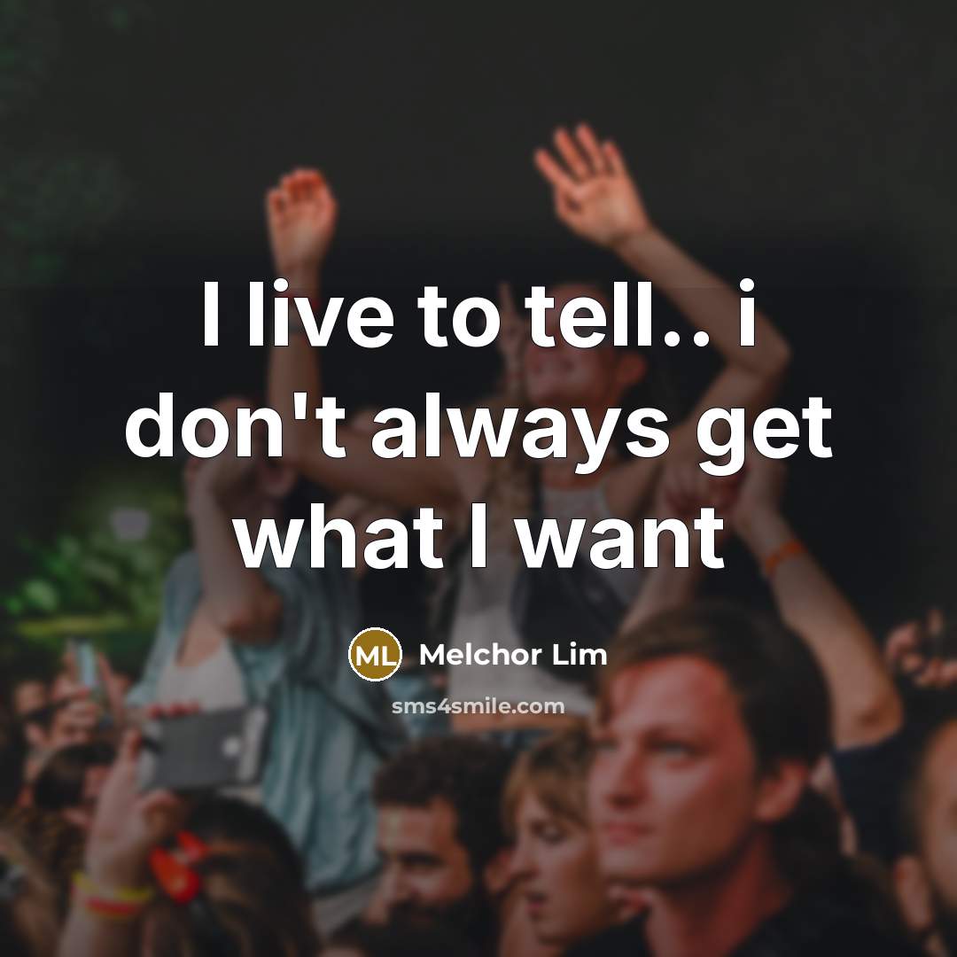 “I live to tell.. i don't always get what I…” quote by Melchor Lim