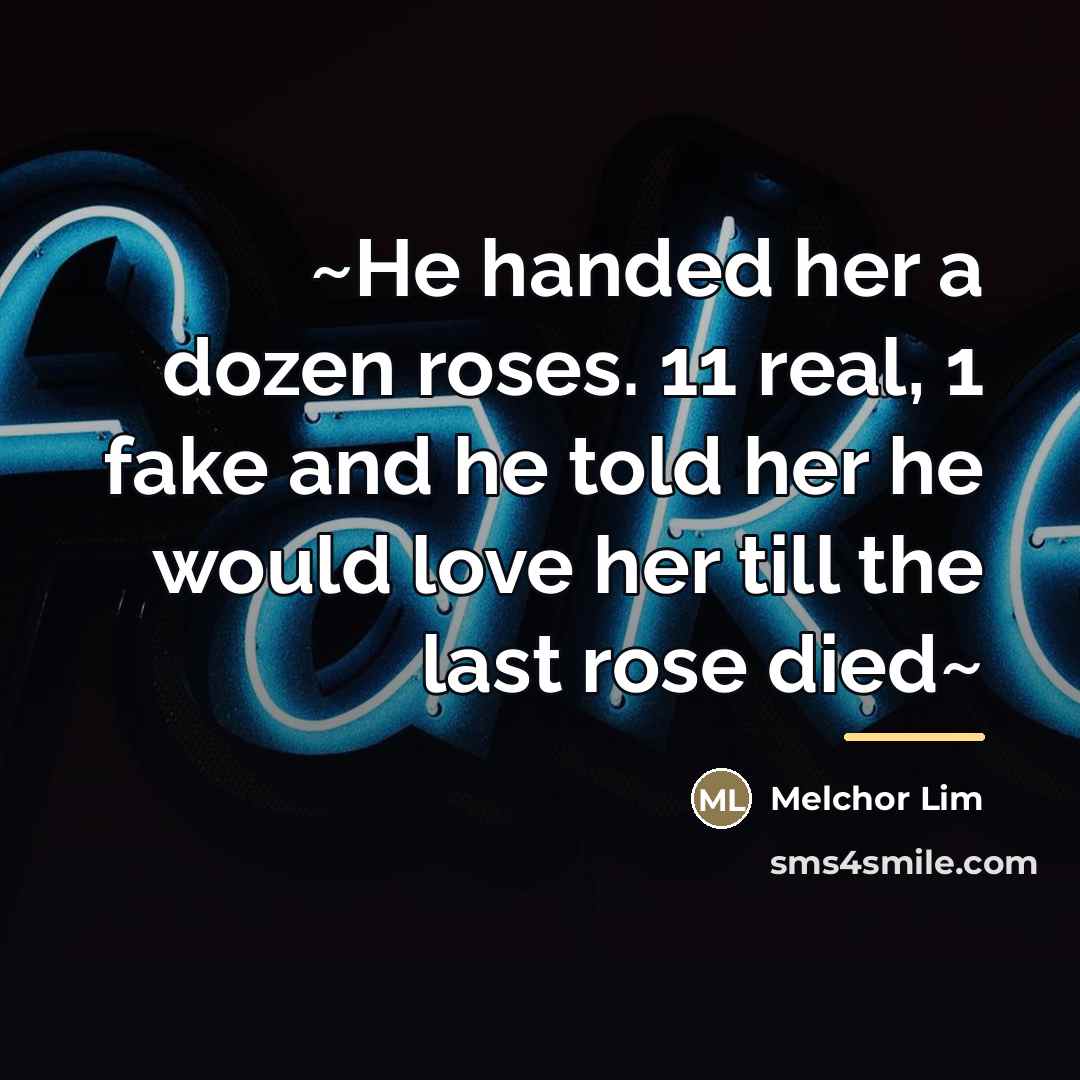 “~He handed her a dozen roses. 11 real, 1 fake…” quote by Melchor Lim