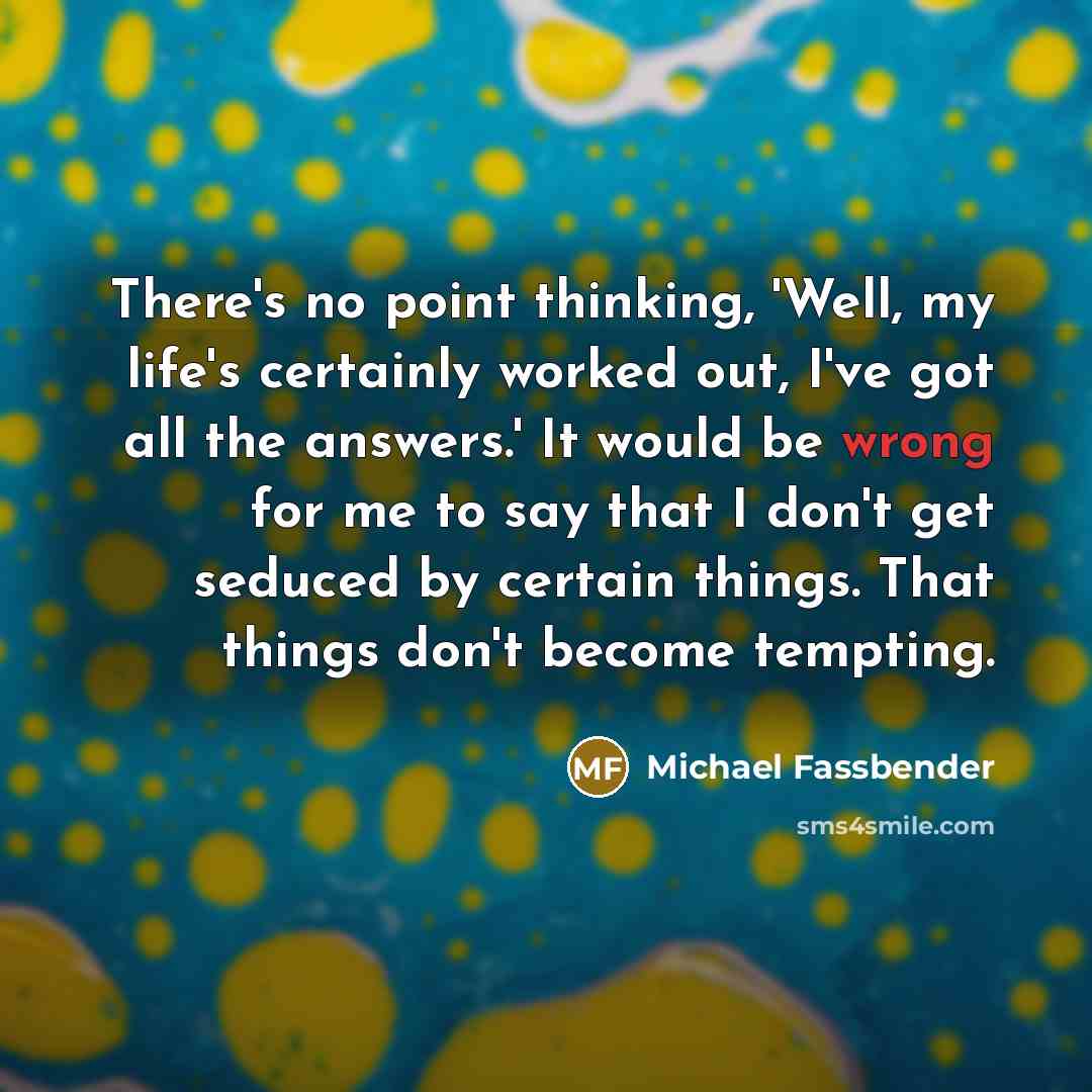 “There's no point thinking, 'Well, my life's certainly worked out,…” quote by Michael Fassbender