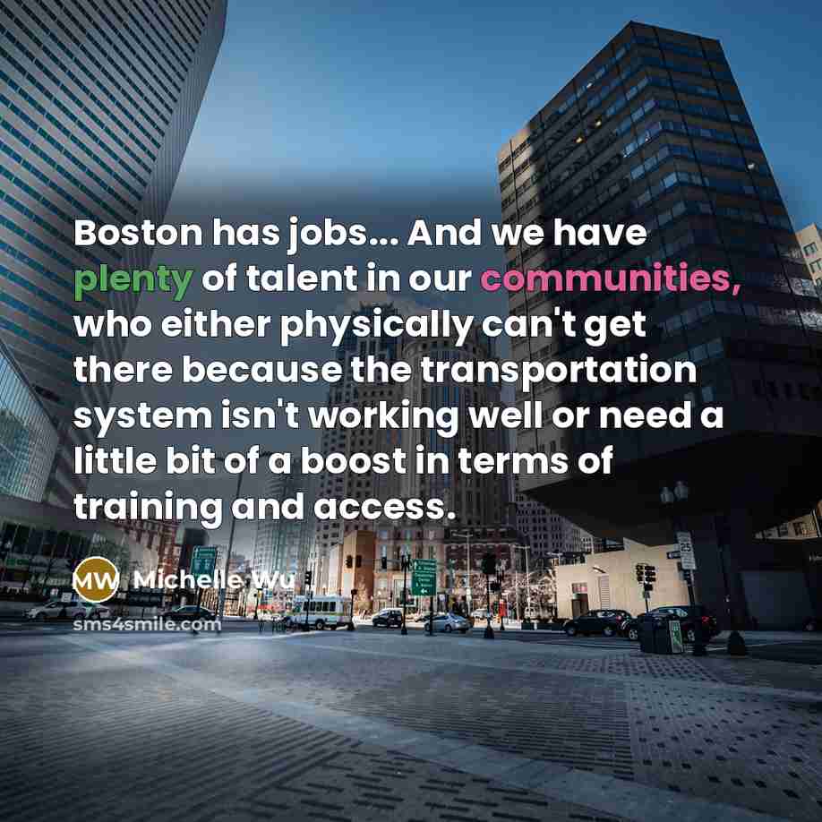 “Boston has jobs... And we have plenty of talent in our communities, who either physically can't get there because the transportation system isn't working well or need a little bit of a boost in terms of training and access.” quote by Michelle Wu