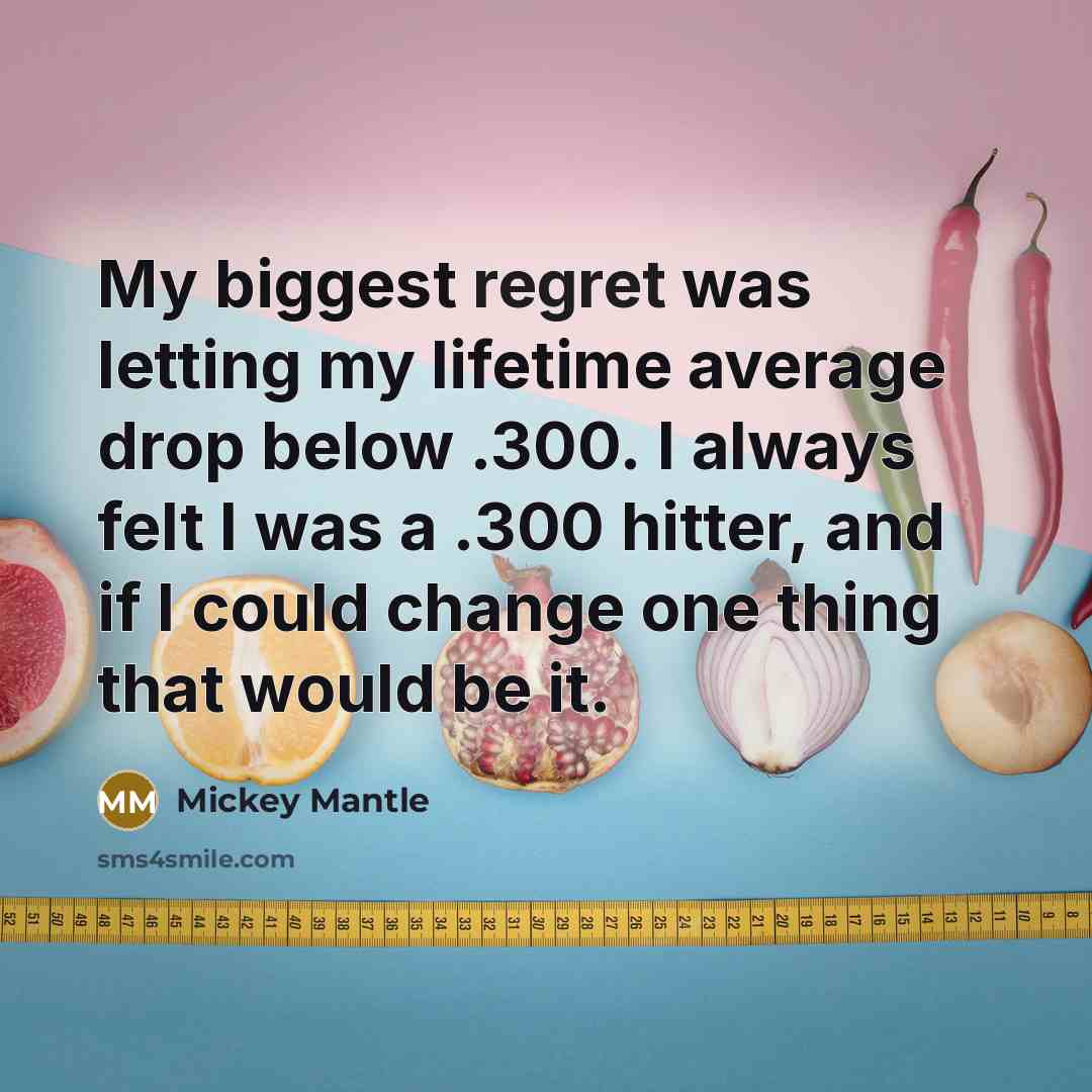 “My biggest regret was letting my lifetime average drop below…” quote by Mickey Mantle