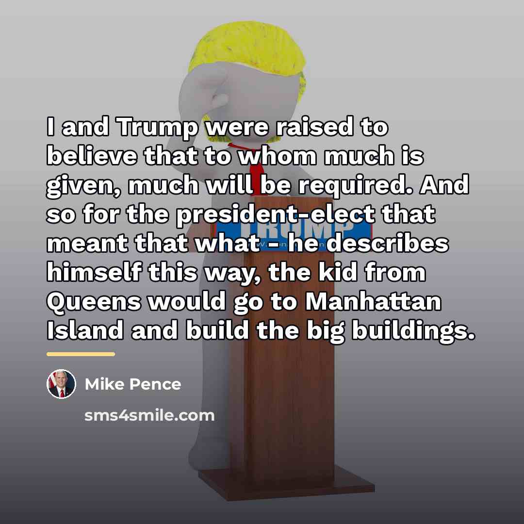 “I and Trump were raised to believe that to whom…” quote by Mike Pence