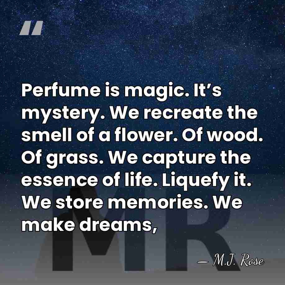 Perfume is magic. It’s mystery. We recreate the smell of a flower.&hellip; - M.J. Rose