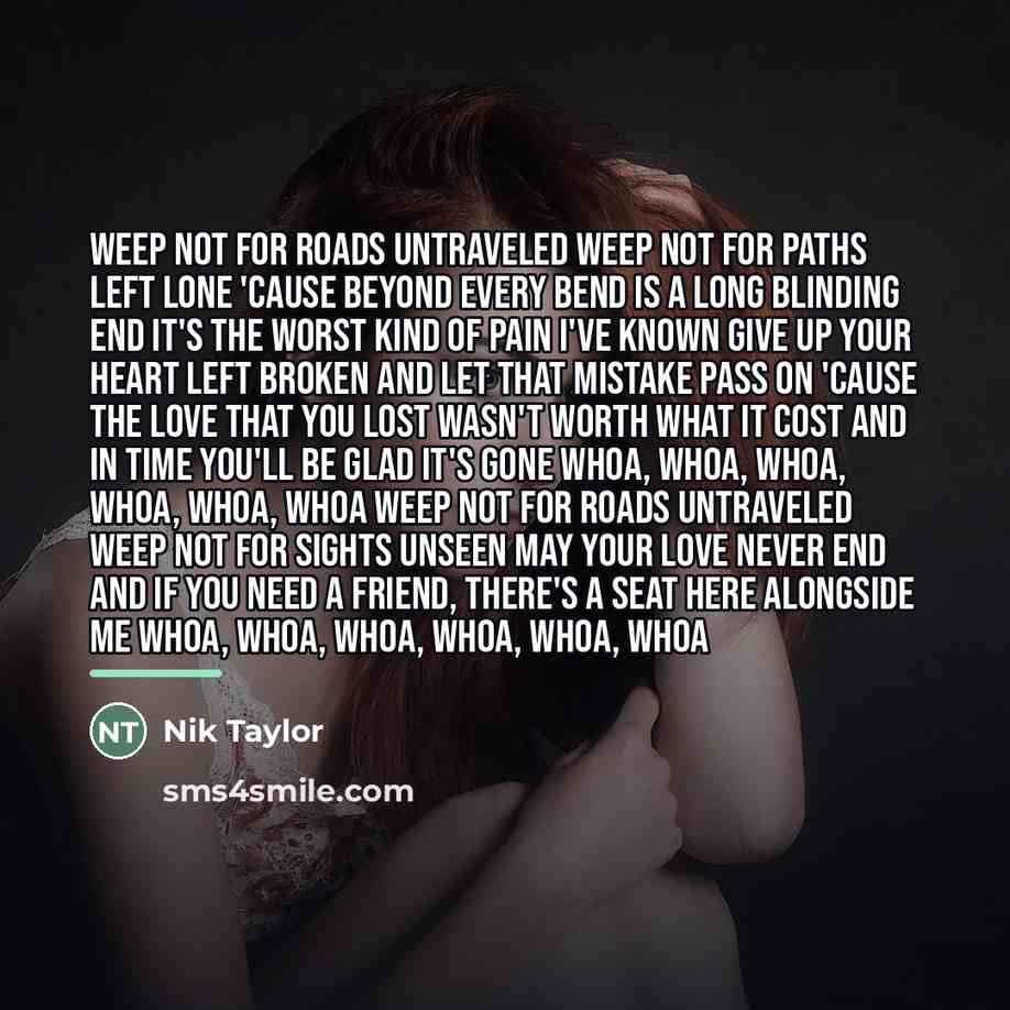 “Weep not for roads untraveled Weep not for paths left…” quote by Nik Taylor