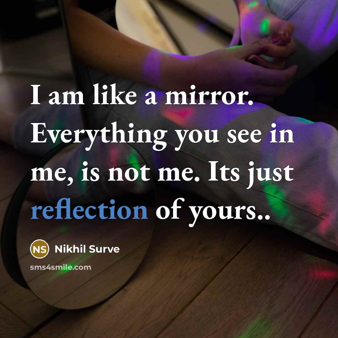 “I am like a mirror. Everything you see in me, is not me. Its just reflection of yours..” quote by Nikhil Surve