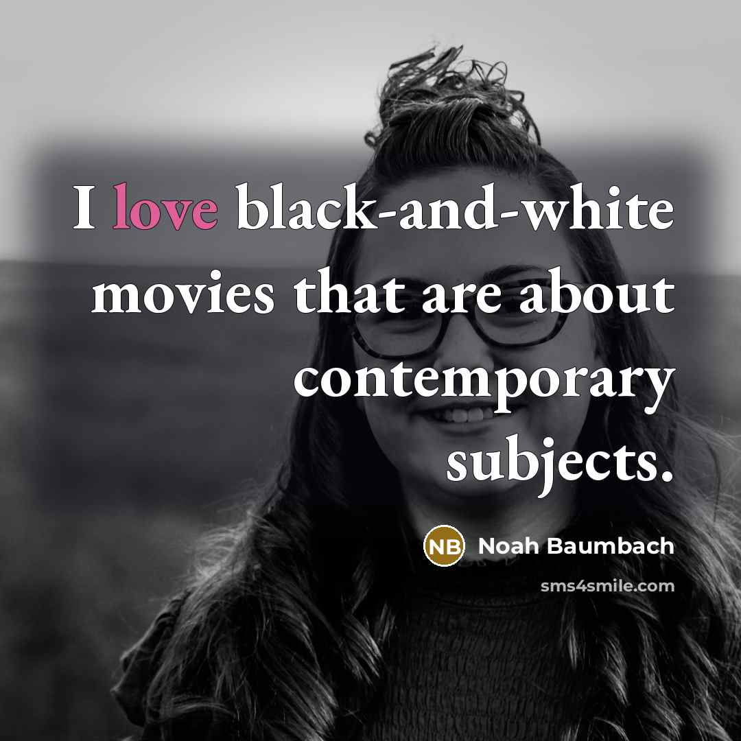 “I love black-and-white movies that are about contemporary subjects.…” quote by Noah Baumbach