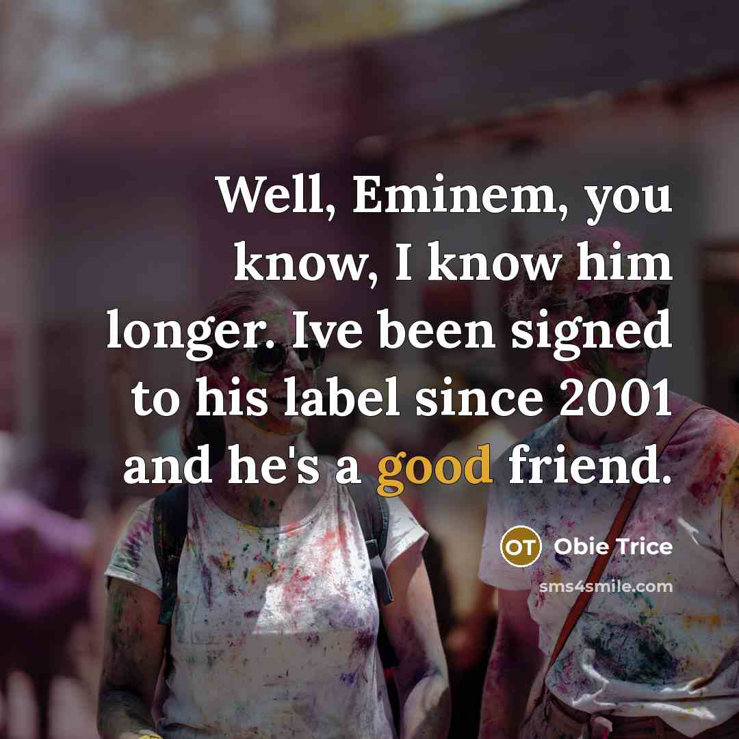 “Well, Eminem, you know, I know him longer. Ive been…” quote by Obie Trice