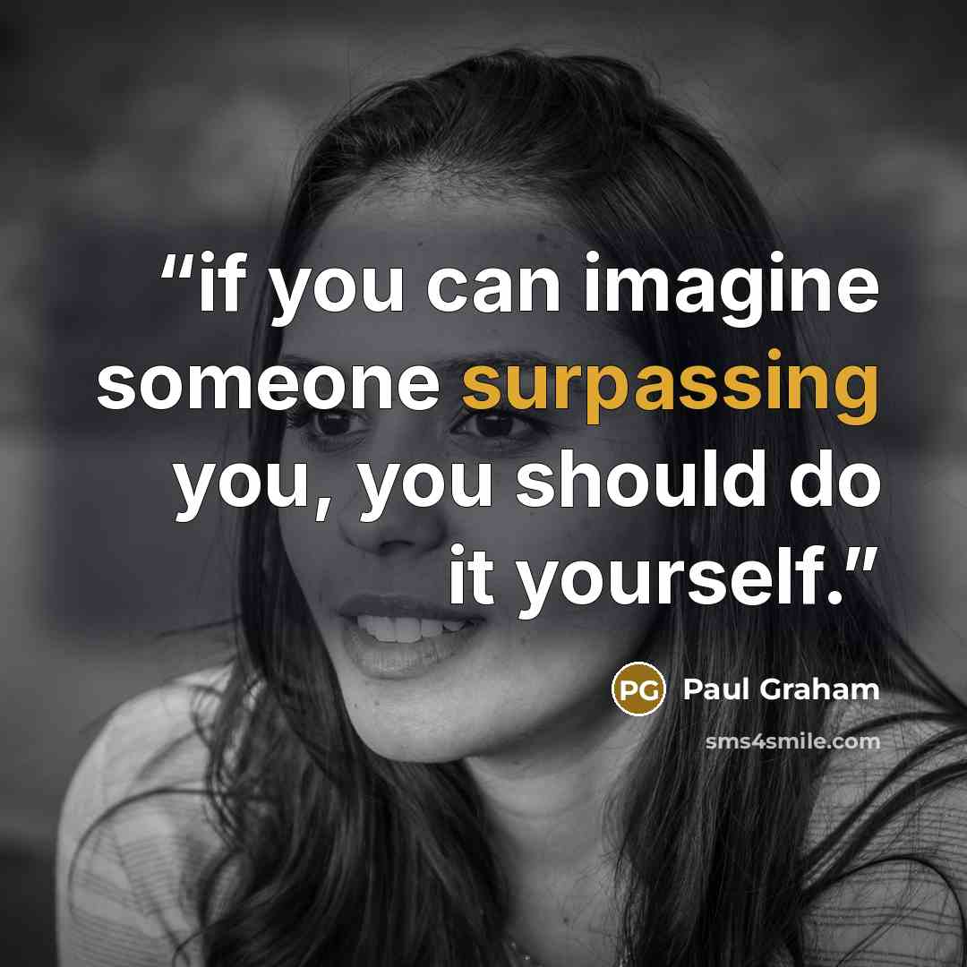 “if you can imagine someone surpassing you, you should do it yourself.” quote by Paul Graham