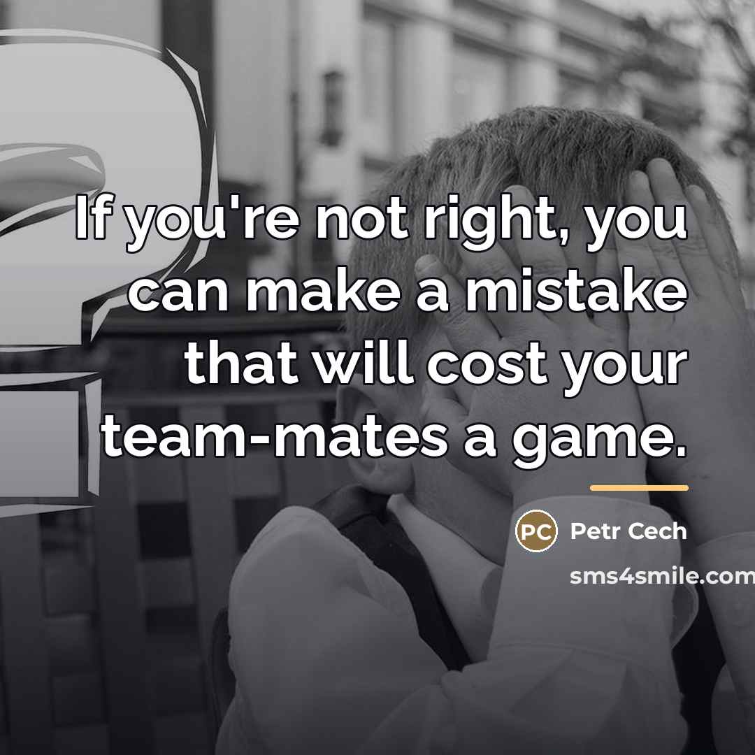 “If you're not right, you can make a mistake that…” quote by Petr Cech