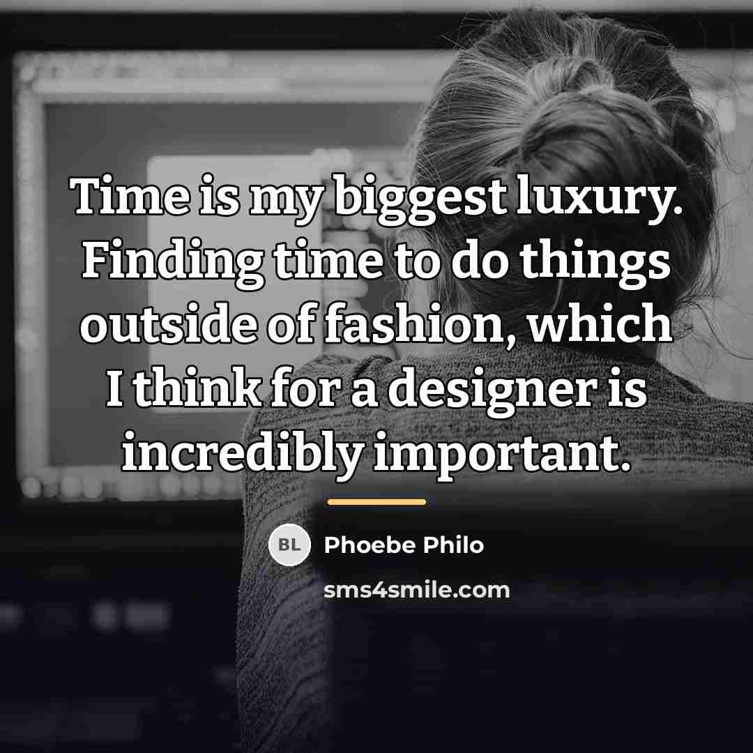 “Time is my biggest luxury. Finding time to do things…” quote by Phoebe Philo