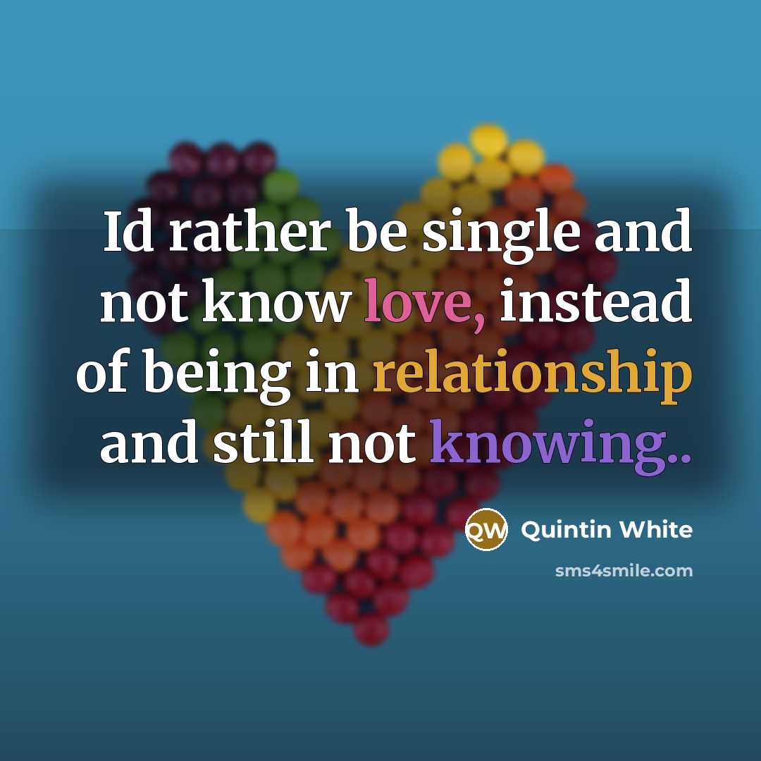 “Id rather be single and not know love, instead of being in relationship and still not knowing..” quote by Quintin White