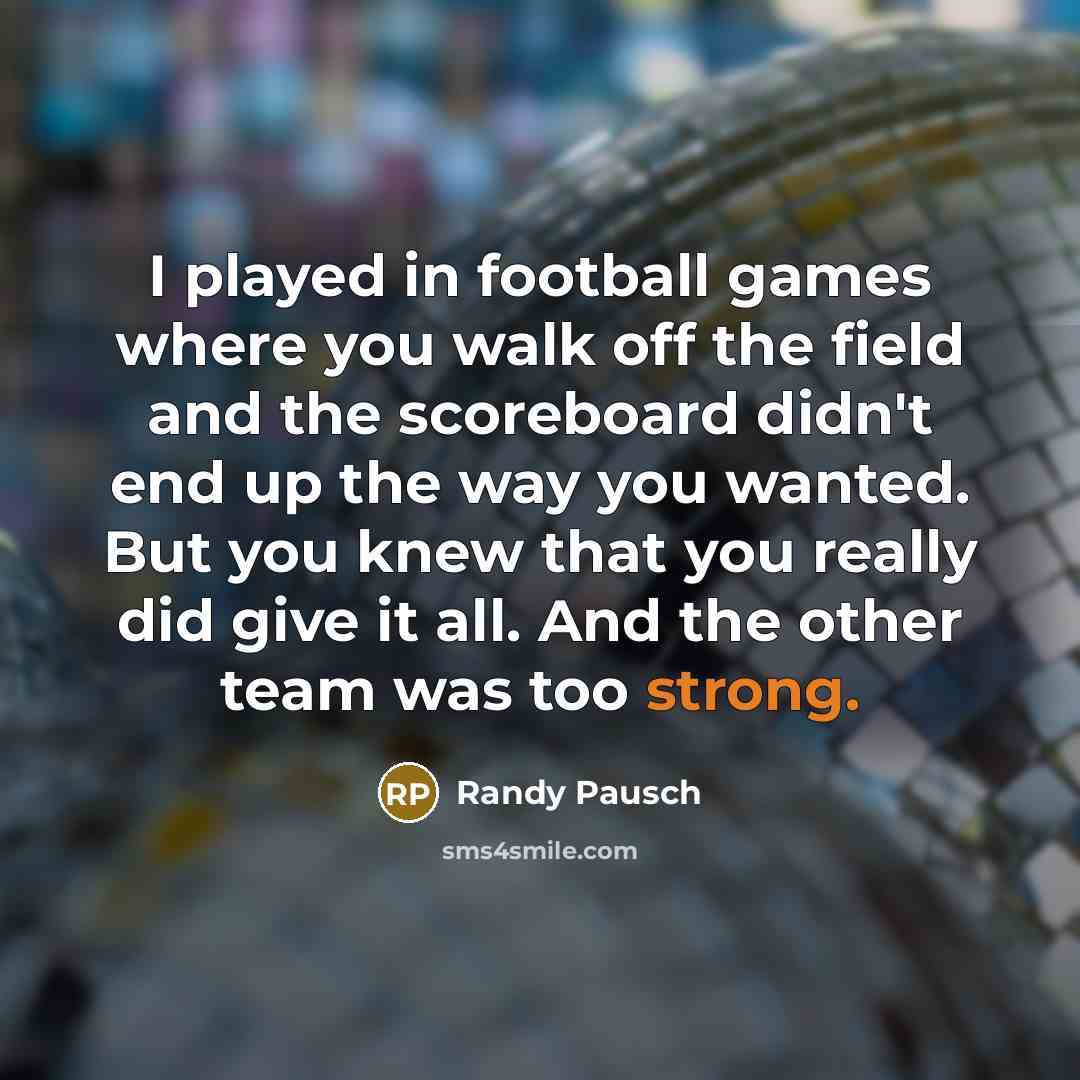 “I played in football games where you walk off the…” quote by Randy Pausch
