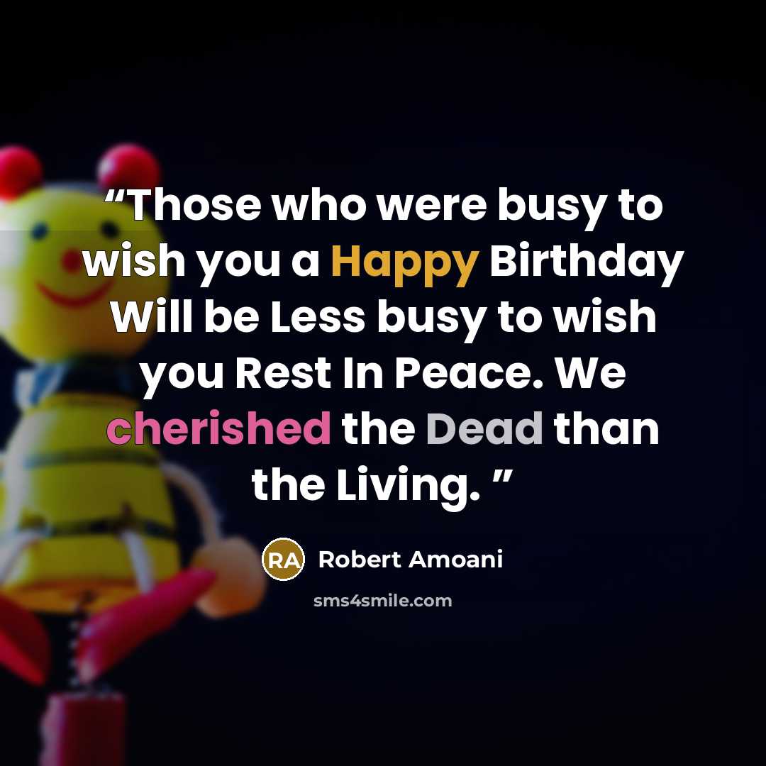 “Those who were busy to wish you a Happy Birthday Will be Less busy to wish you Rest In Peace. We cherished the Dead than the Living.” quote by Robert Amoani