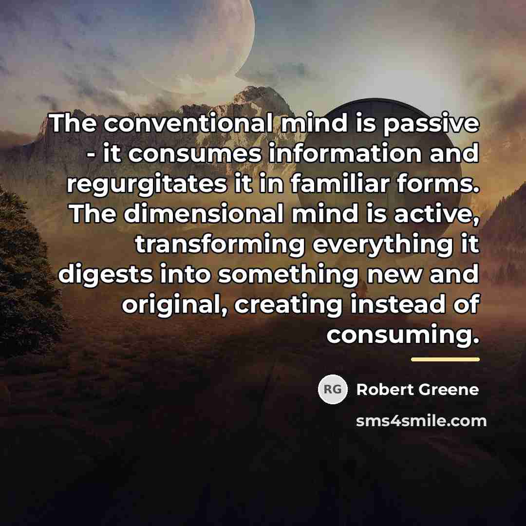 “The conventional mind is passive - it consumes information and…” quote by Robert Greene