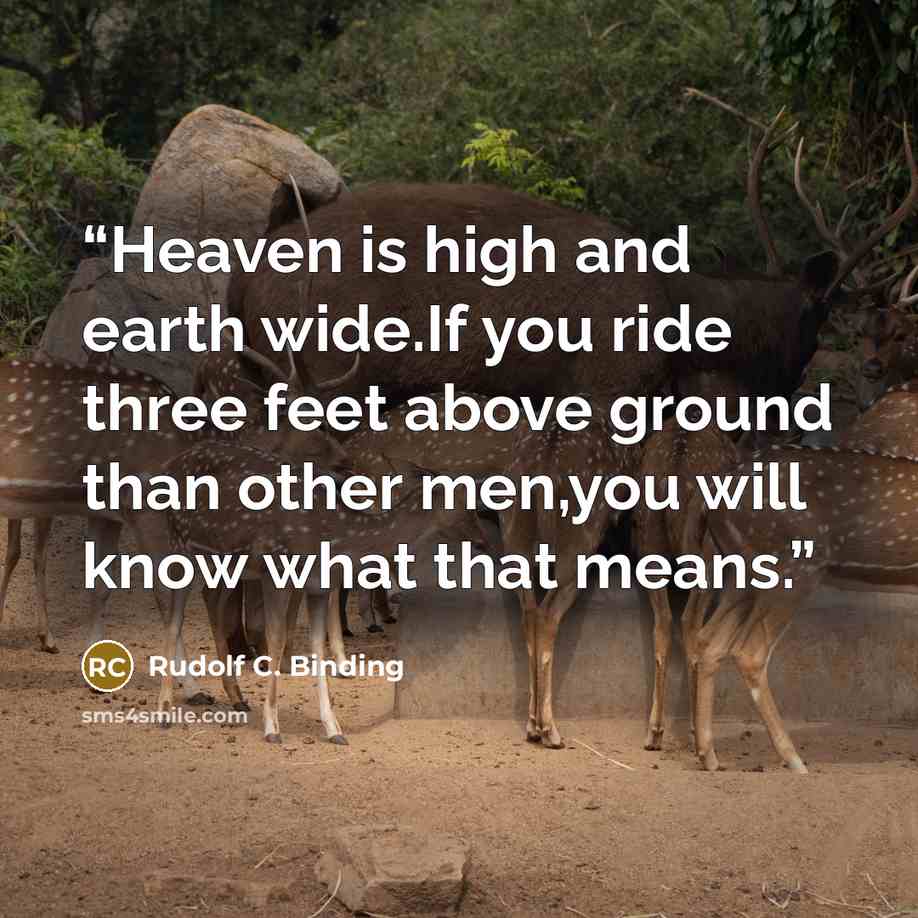 “Heaven is high and earth wide.If you ride three feet above ground than other men,you will know what that means.” quote by Rudolf C. Binding