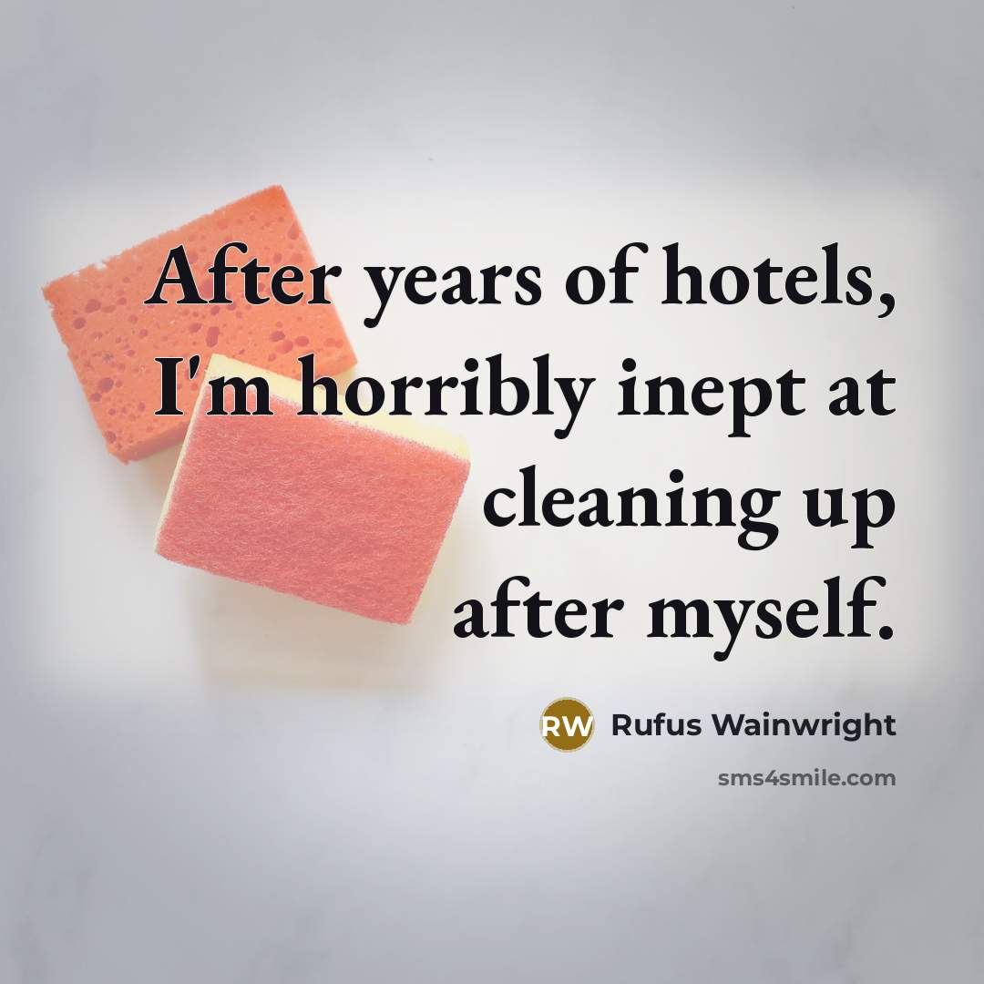 “After years of hotels, I'm horribly inept at cleaning up…” quote by Rufus Wainwright