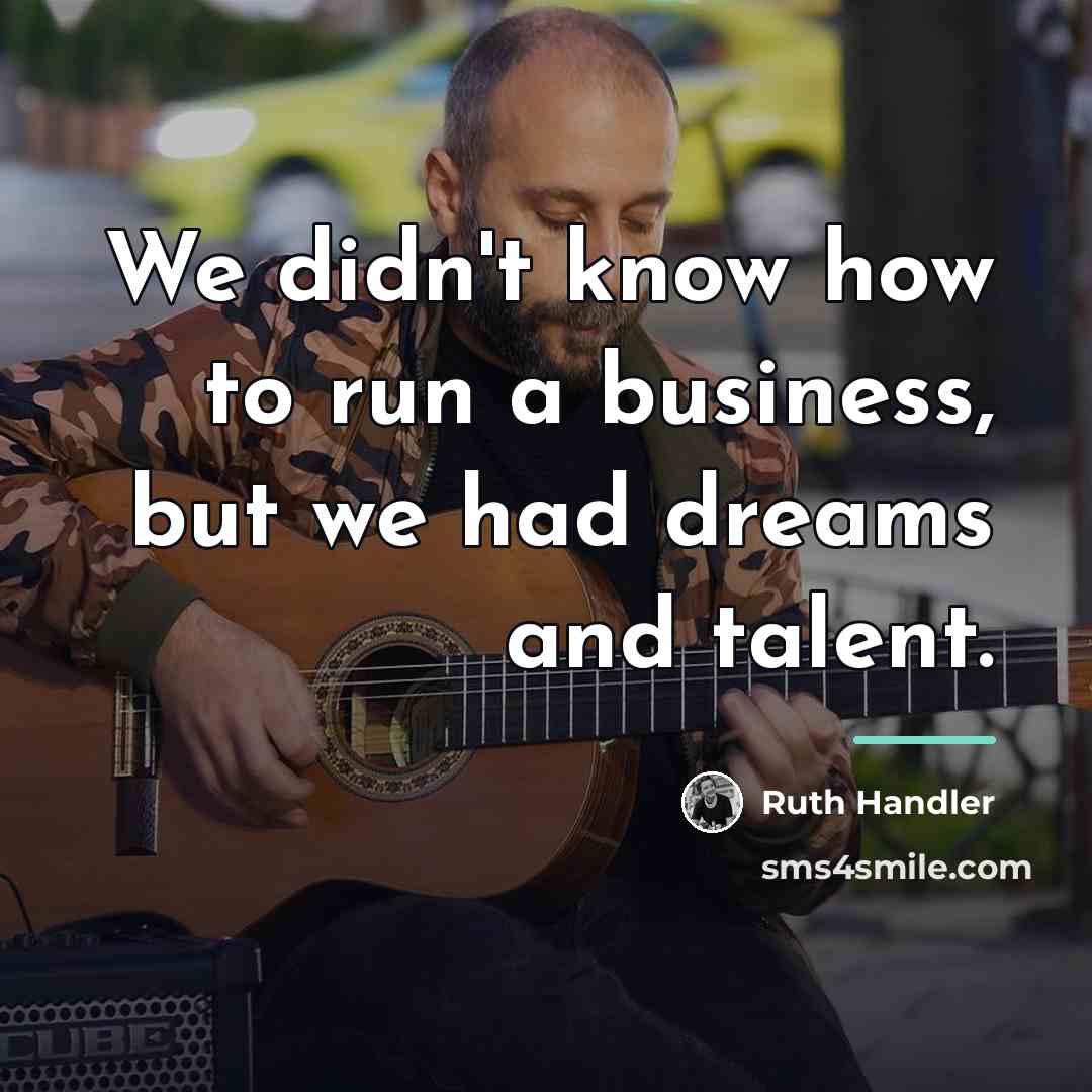 “We didn't know how to run a business, but we…” quote by Ruth Handler