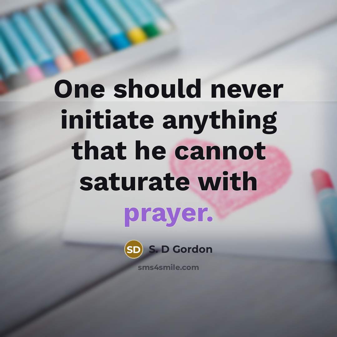 “One should never initiate anything that he cannot saturate with…” quote by S. D Gordon