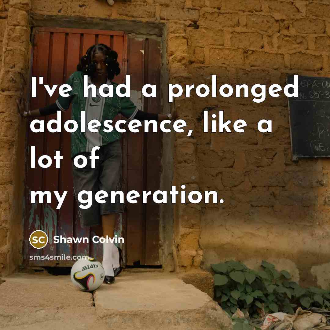 “I've had a prolonged adolescence, like a lot of my…” quote by Shawn Colvin