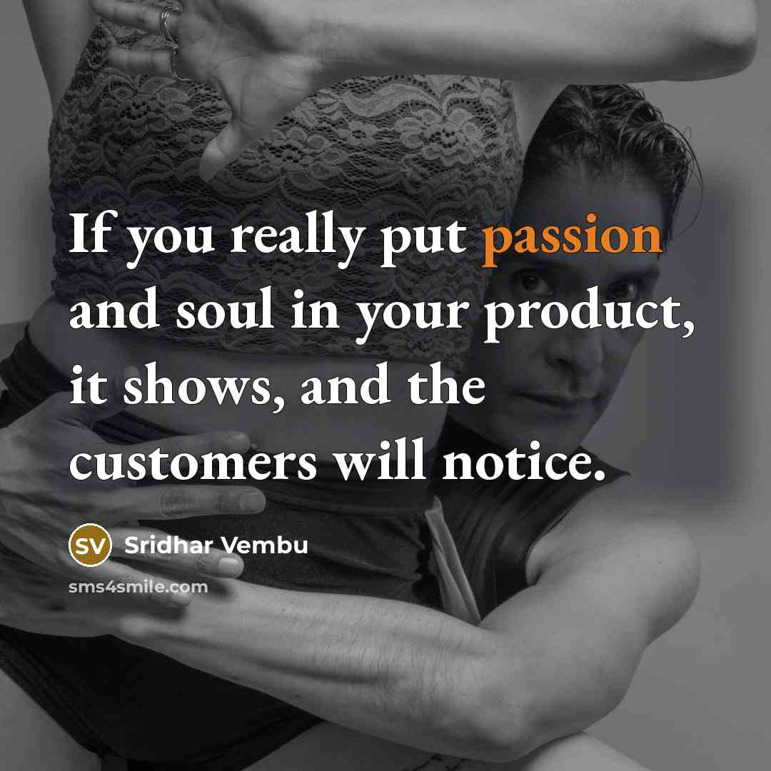 “If you really put passion and soul in your product, it shows, and the customers will notice.” quote by Sridhar Vembu
