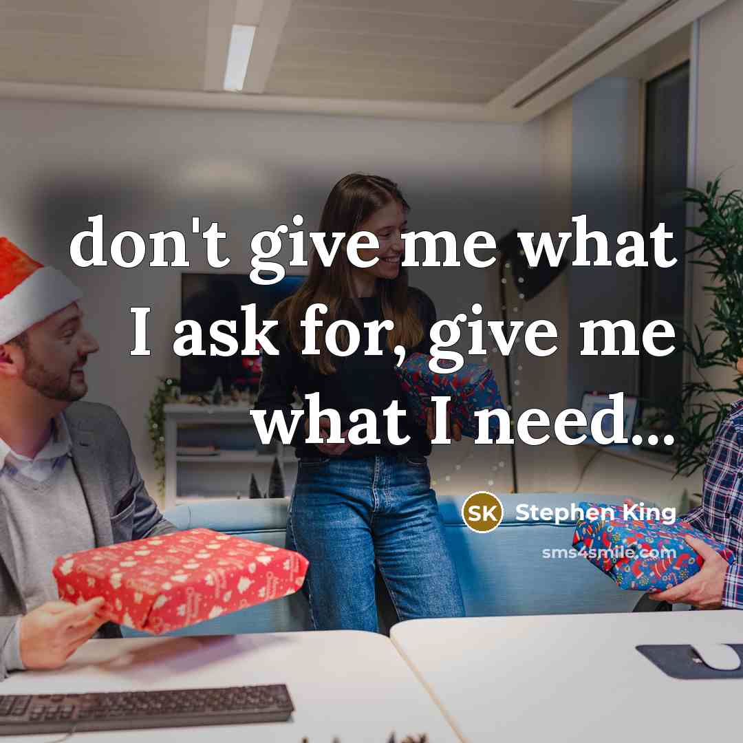 “don't give me what I ask for, give me what…” quote by Stephen King