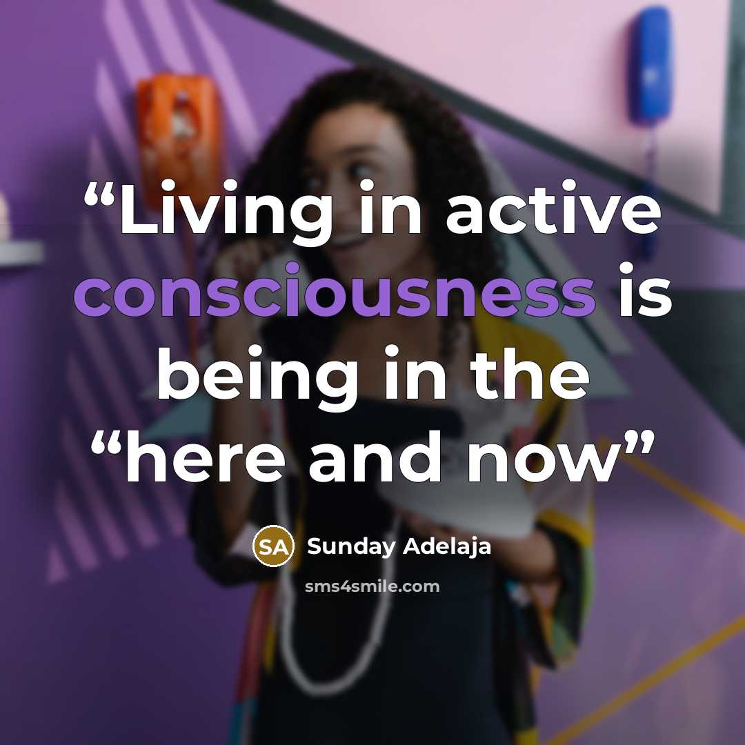 “Living in active consciousness is being in the “here and now” quote by Sunday Adelaja