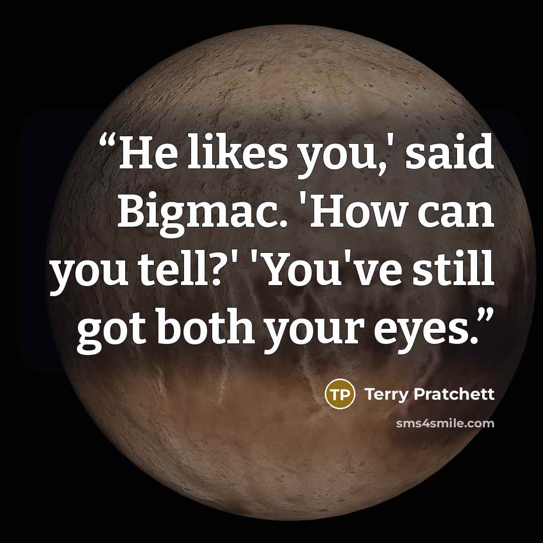 “He likes you,' said Bigmac. 'How can you tell?' 'You've still got both your eyes.” quote by Terry Pratchett