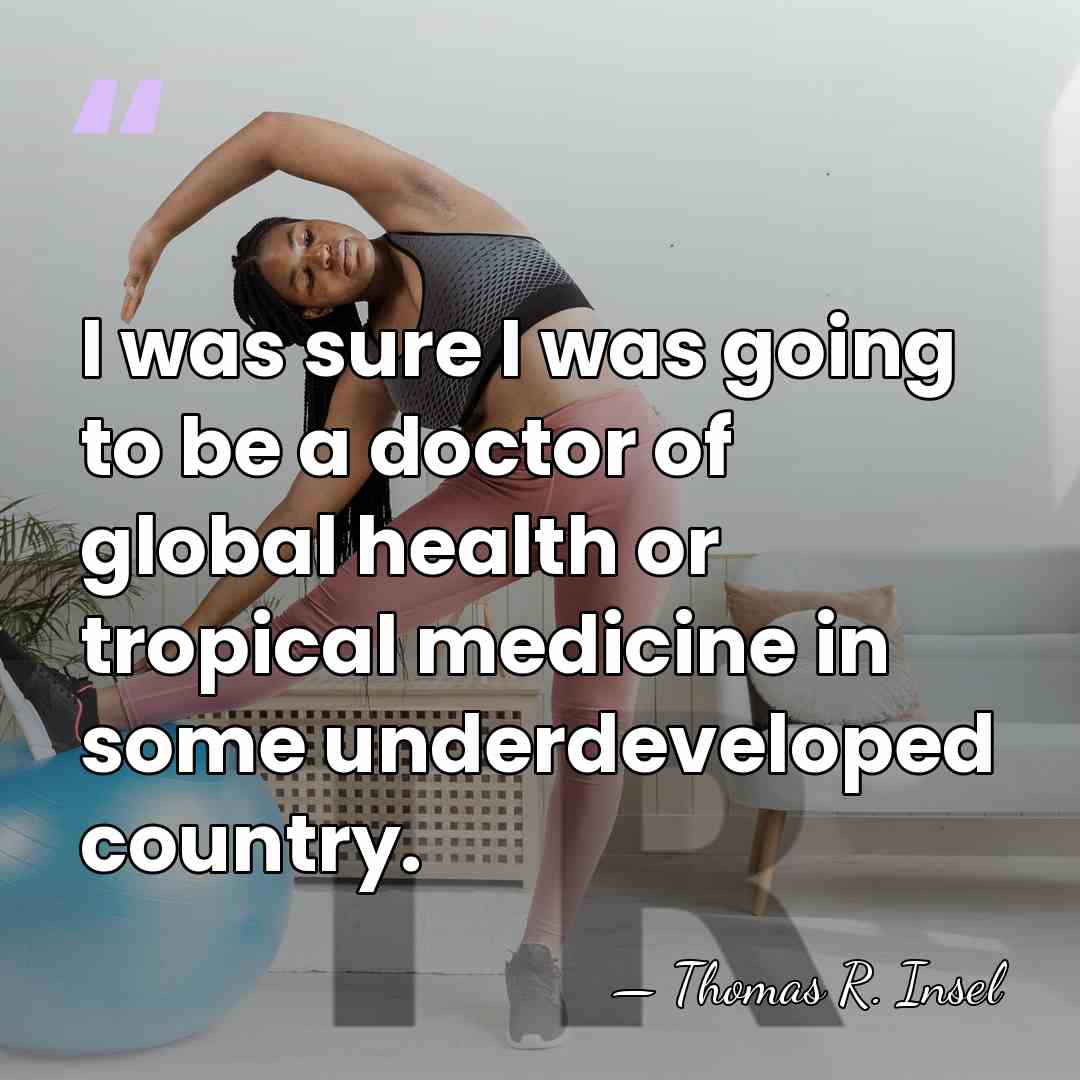 I was sure I was going to be a doctor of global&hellip; - Thomas R. Insel