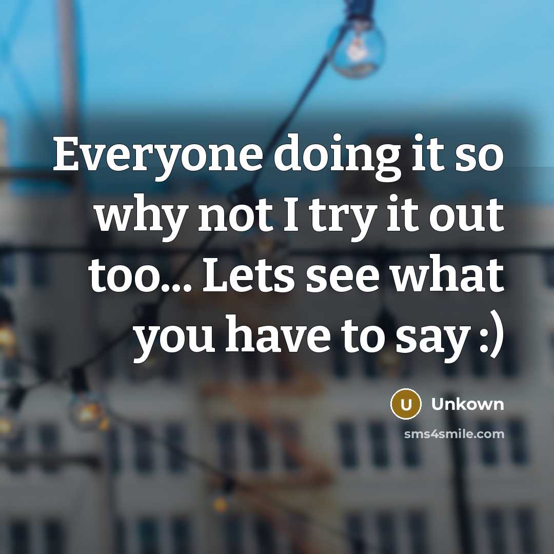 “Everyone doing it so why not I try it out too... Lets see what you have to say :)” quote by Unkown
