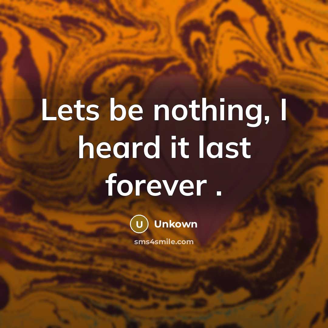 “Lets be nothing, I heard it last forever .” quote by Unkown