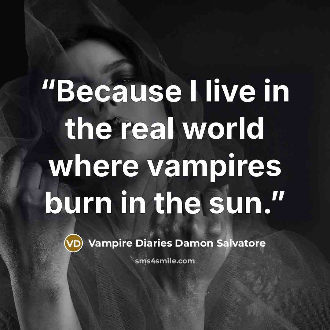 “Because I live in the real world where vampires burn in the sun.” quote by Vampire Diaries Damon Salvatore
