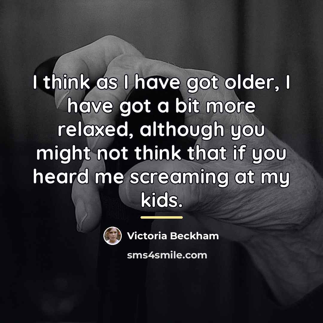 “I think as I have got older, I have got…” quote by Victoria Beckham