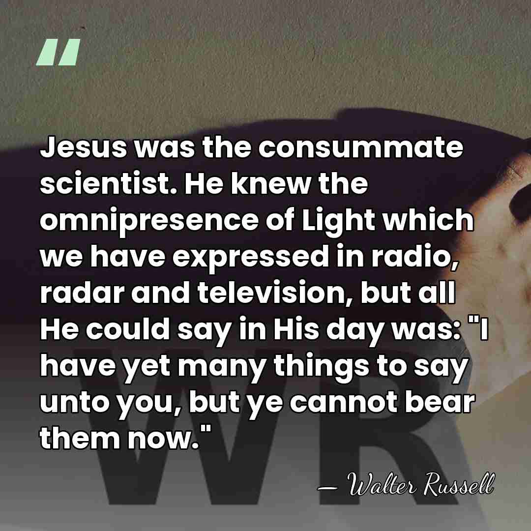 Jesus was the consummate scientist. He knew the omnipresence of Light which&hellip; - Walter Russell