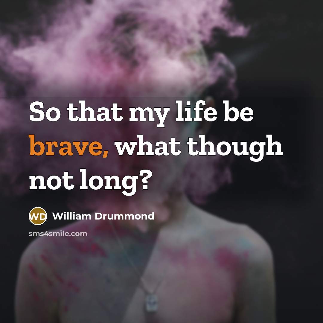 “So that my life be brave, what though not long?…” quote by William Drummond