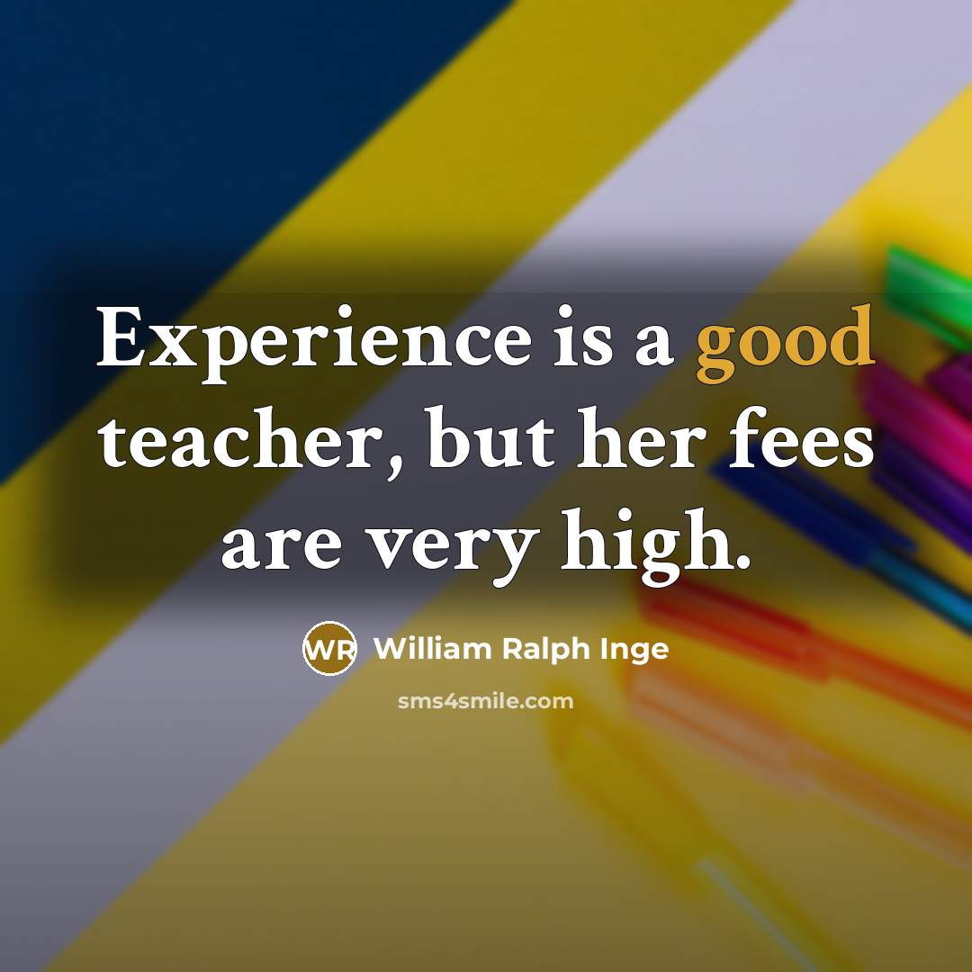 “Experience is a good teacher, but her fees are very high.” quote by William Ralph Inge